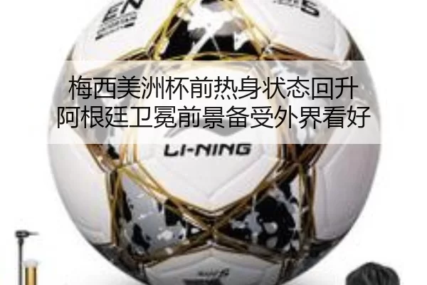 梅西美洲杯前热身状态回升 阿根廷卫冕前景备受外界看好